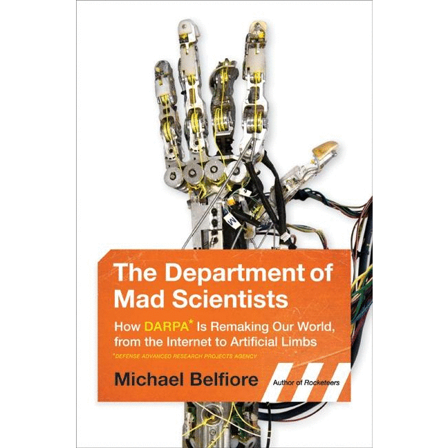 The Department of Mad Scientists: How DARPA Is Remaking Our World, from the Internet to Artificial Limbs - alter8.com